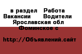  в раздел : Работа » Вакансии »  » Водители . Ярославская обл.,Фоминское с.